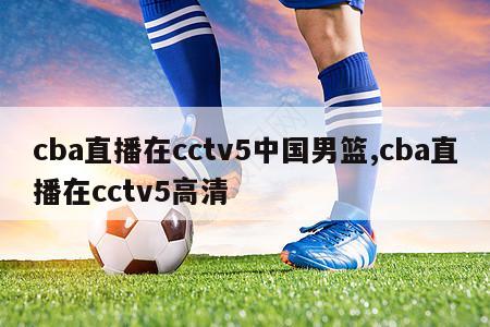 cba直播在cctv5中国男篮,cba直播在cctv5高清