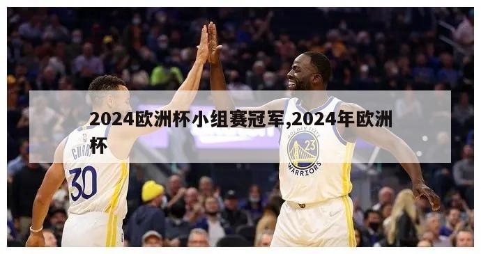 2024欧洲杯小组赛冠军,2024年欧洲杯