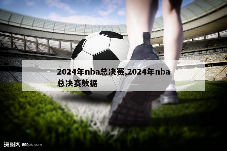 2024年nba总决赛,2024年nba总决赛数据