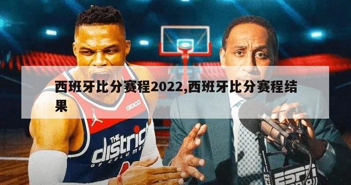 西班牙比分赛程2022,西班牙比分赛程结果