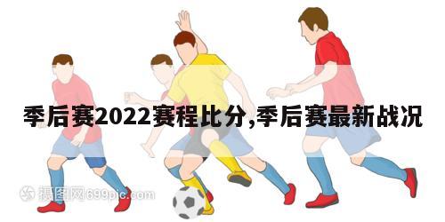 季后赛2022赛程比分,季后赛最新战况