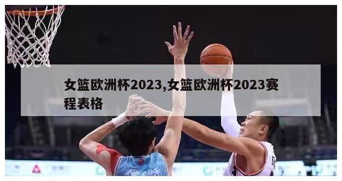 女篮欧洲杯2023,女篮欧洲杯2023赛程表格