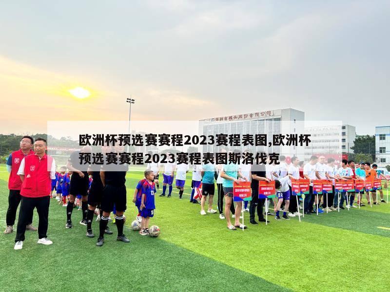 欧洲杯预选赛赛程2023赛程表图,欧洲杯预选赛赛程2023赛程表图斯洛伐克