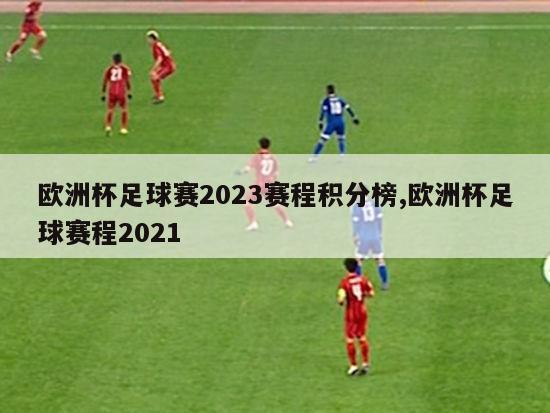 欧洲杯足球赛2023赛程积分榜,欧洲杯足球赛程2021