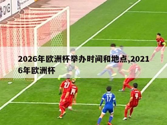 2026年欧洲杯举办时间和地点,20216年欧洲杯