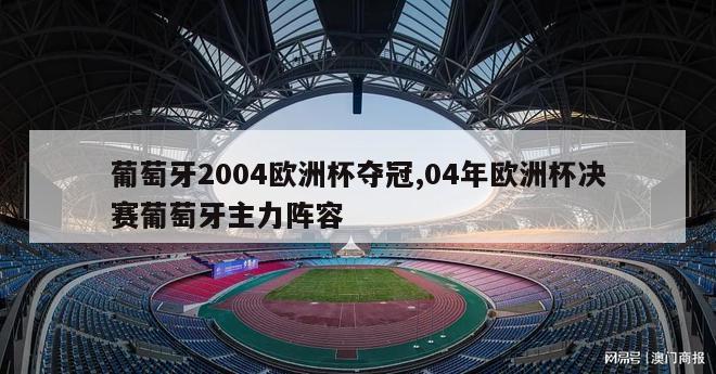 葡萄牙2004欧洲杯夺冠,04年欧洲杯决赛葡萄牙主力阵容