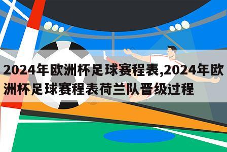 2024年欧洲杯足球赛程表,2024年欧洲杯足球赛程表荷兰队晋级过程